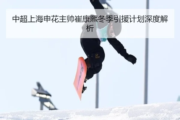 中超上海申花主帅崔康熙冬季引援计划深度解析